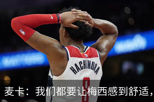 麦卡：我们都要让梅西感到舒适，让他不用在不必要的事上消耗精力